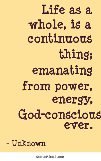 Life quotes - Life as a whole, is a continuous thing; emanating from power, energy,..