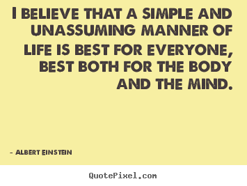 Albert Einstein photo quotes - I believe that a simple and unassuming manner of life is.. - Life quote