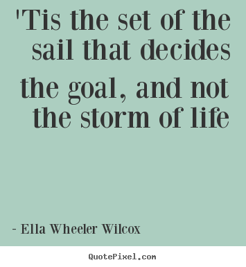 Quotes about life - 'tis the set of the sail that decides the goal, and..