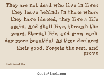 Create picture quotes about life - They are not dead who live in lives they leave..