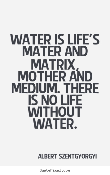 Design picture quotes about life - Water is life's mater and matrix, mother and medium...