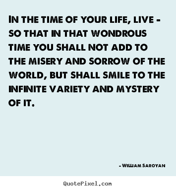 Life quotes - In the time of your life, live - so that in that wondrous time you..