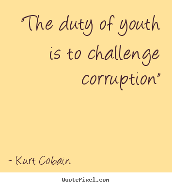 Kurt Cobain picture quotes - "the duty of youth is to challenge corruption" - Life quotes