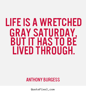Quotes about life - Life is a wretched gray saturday, but it has to be lived through.