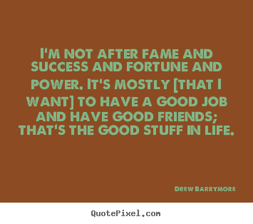 Quote about life - I'm not after fame and success and fortune and..