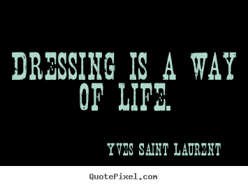 Yves Saint Laurent image quote - Dressing is a way of life. - Life quotes