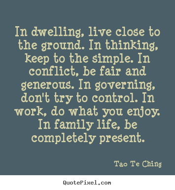 Quote about life - In dwelling, live close to the ground. in thinking,..