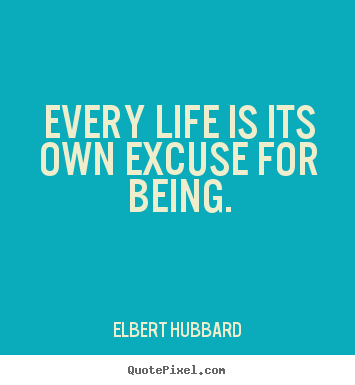Life quote - Every life is its own excuse for being.