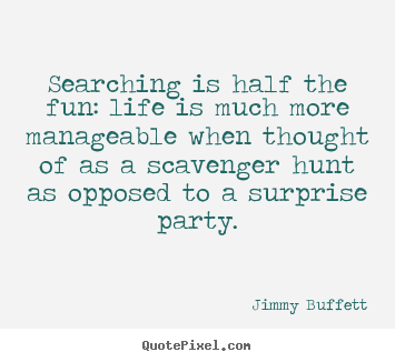 Life quote - Searching is half the fun: life is much more manageable..