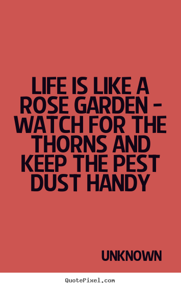 Create graphic picture quotes about life - Life is like a rose garden - watch for the thorns and keep..