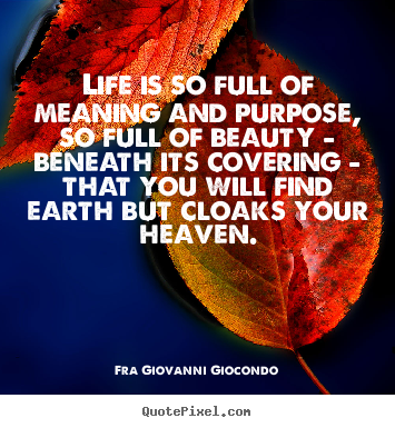 Fra Giovanni Giocondo poster quotes - Life is so full of meaning and purpose, so full of beauty - beneath.. - Life quotes