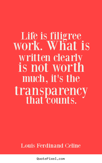 Life is filigree work. what is written clearly is not worth much,.. Louis Ferdinand Celine  life quote
