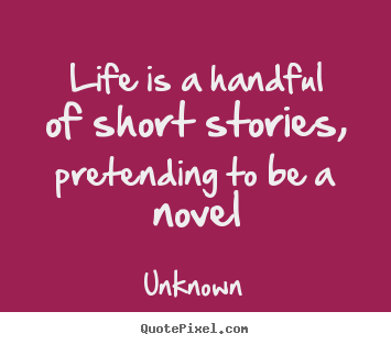 Life quote - Life is a handful of short stories, pretending to be..