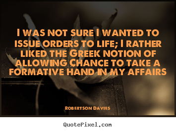 Quote about life - I was not sure i wanted to issue orders to life; i rather liked the..
