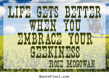 Rose McGowan picture quotes - Life gets better when you embrace your geekiness - Life quotes