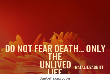 Natalie Babbitt poster quotes - Do not fear death... only the unlived life.you don't.. - Life sayings
