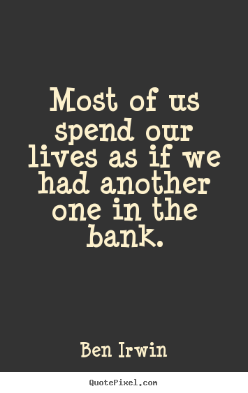 Most of us spend our lives as if we had another.. Ben Irwin great life quotes