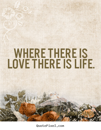 Life quotes - Where there is love there is life.