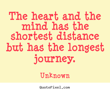 Diy picture quotes about life - The heart and the mind has the shortest distance but has the longest..