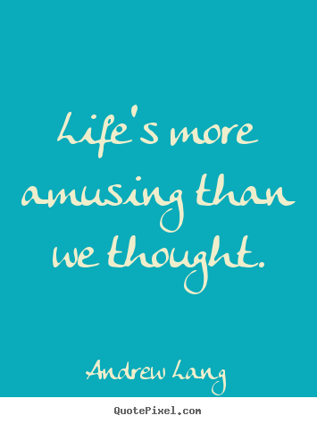 Andrew Lang photo quotes - Life's more amusing than we thought. - Life quotes