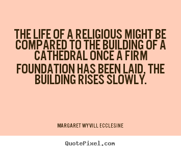 Quote about life - The life of a religious might be compared to the building of a cathedral..