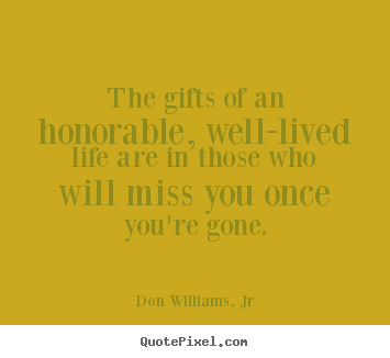 Life quotes - The gifts of an honorable, well-lived life are in those who will..