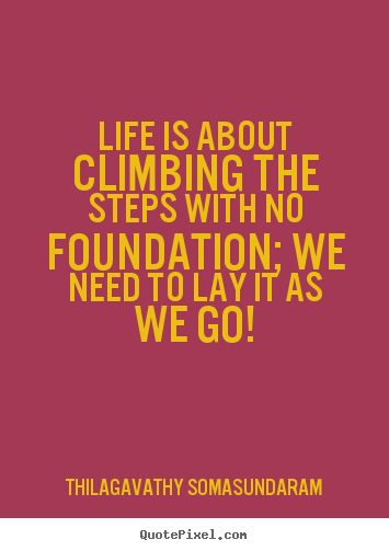 Customize picture quotes about life - Life is about climbing the steps with no foundation;..
