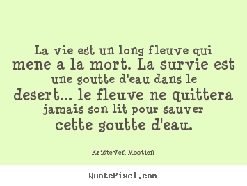 Quotes about life - La vie est un long fleuve qui mene a la mort. la survie..