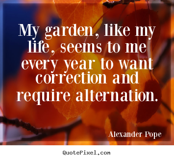 Quotes about life - My garden, like my life, seems to me every year to want correction and..