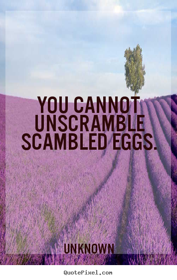 Design your own photo quote about life - You cannot unscramble scambled eggs.