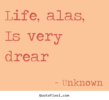 Quotes about life - Life, alas, is very drear