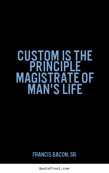 Life sayings - Custom is the principle magistrate of man's life