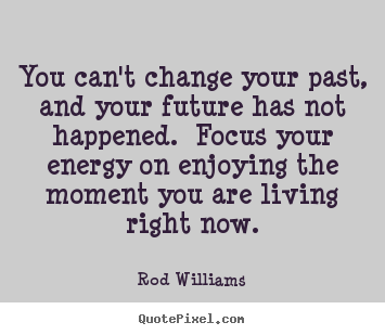 Life quote - You can't change your past, and your future..