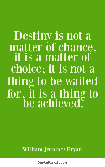 Life sayings - Destiny is not a matter of chance, it is a matter of choice; it..