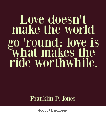 Create picture quotes about life - Love doesn't make the world go 'round; love is what makes the..