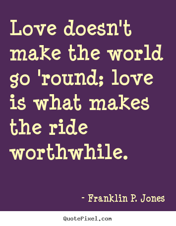 Life quote - Love doesn't make the world go 'round; love is what makes the ride worthwhile.