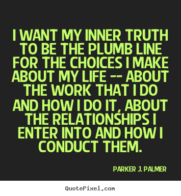 How to design picture quotes about life - I want my inner truth to be the plumb line for the choices i make about..
