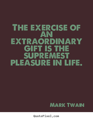 The exercise of an extraordinary gift is the supremest.. Mark Twain  life quotes