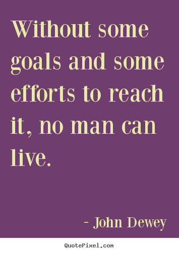 Life quotes - Without some goals and some efforts to reach it, no man can live.
