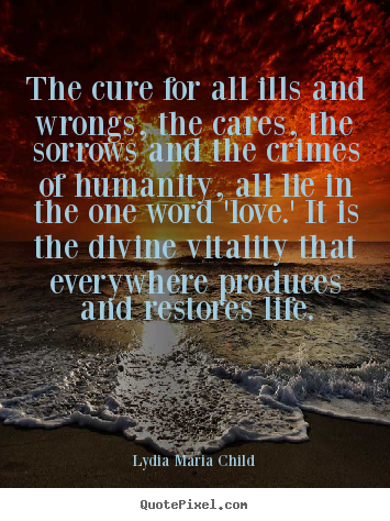 Customize picture quotes about life - The cure for all ills and wrongs, the cares, the sorrows..