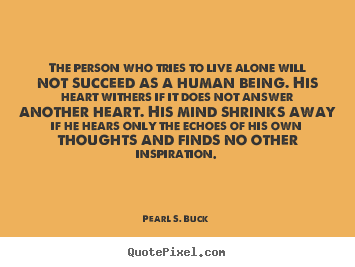 Quote about life - The person who tries to live alone will not succeed as a human being...