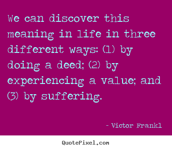 Victor Frankl photo quotes - We can discover this meaning in life in three different.. - Life quotes