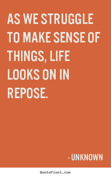 Unknown picture quotes - As we struggle to make sense of things, life looks on.. - Life quotes