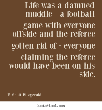 Quotes about life - Life was a damned muddle - a football game with everyone..