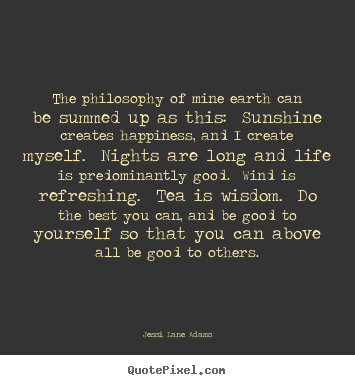 Jessi Lane Adams picture quotes - The philosophy of mine earth can be summed up as this:  sunshine.. - Life sayings