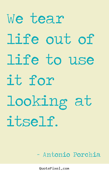 Quotes about life - We tear life out of life to use it for looking at itself.