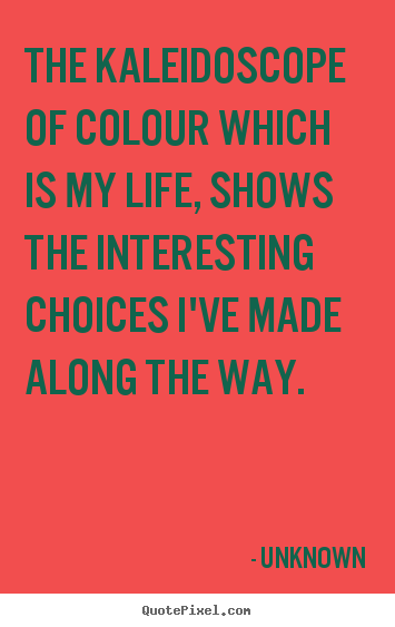 Quote about life - The kaleidoscope of colour which is my life,..