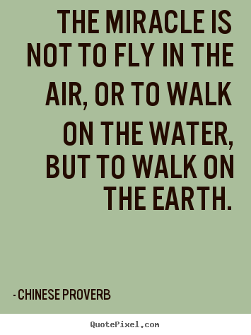 The miracle is not to fly in the air, or to.. Chinese Proverb great life quotes