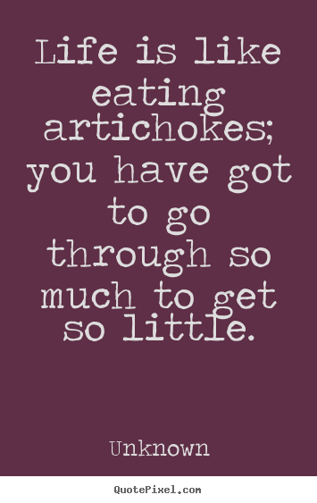Quotes about life - Life is like eating artichokes; you have got to..