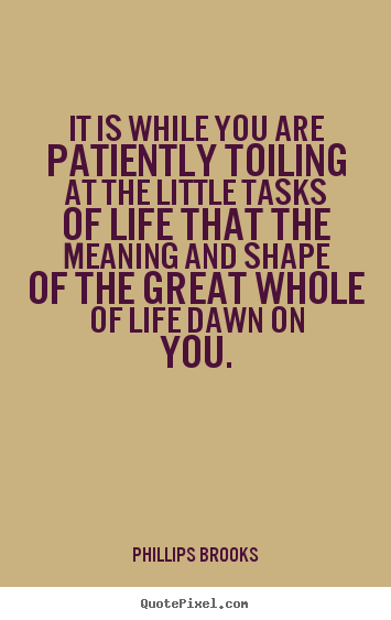 Phillips Brooks picture quote - It is while you are patiently toiling at the little tasks of life.. - Life quotes